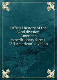 Official history of the 82nd division, American expeditionary forces, "All American" division