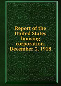 Report of the United States housing corporation. December 3, 1918
