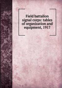 Field battalion signal corps: tables of organization and equipment, 1917