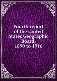 Fourth report of the United States Geographic Board, 1890 to 1916