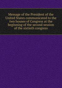 Message of the President of the United States communicated to the two houses of Congress at the beginning of the second session of the sixtieth congress