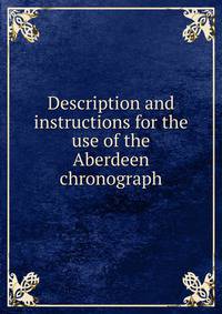 Description and instructions for the use of the Aberdeen chronograph
