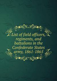 List of field officers, regiments, and battalions in the Confederate States army, 1861-1865