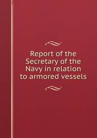 Report of the Secretary of the Navy in relation to armored vessels