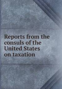 Reports from the consuls of the United States on taxation