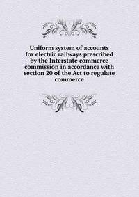 Uniform system of accounts for electric railways prescribed by the Interstate commerce commission in accordance with section 20 of the Act to regulate commerce