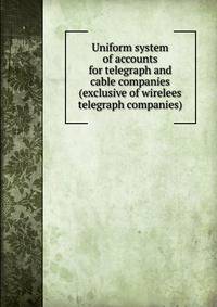 Uniform system of accounts for telegraph and cable companies (exclusive of wirelees telegraph companies)