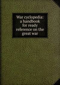War cyclopedia: a handbook for ready reference on the great war