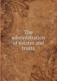 The administration of estates and trusts