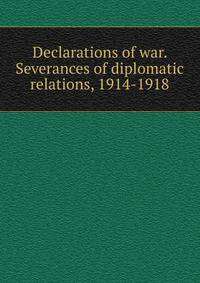 Declarations of war. Severances of diplomatic relations, 1914-1918