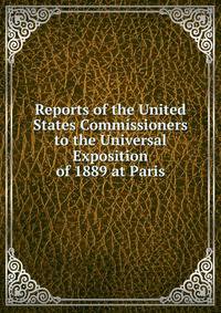 Reports of the United States Commissioners to the Universal Exposition of 1889 at Paris