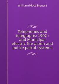 Telephones and telegraphs: 1902 : and Municipal electric fire alarm and police patrol systems