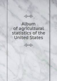 Album of agricultural statistics of the United States