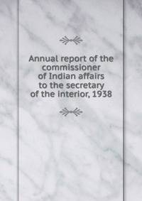 Annual report of the commissioner of Indian affairs to the secretary of the interior, 1938