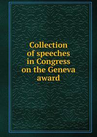 Collection of speeches in Congress on the Geneva award