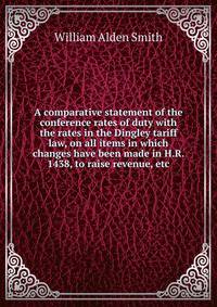 A comparative statement of the conference rates of duty with the rates in the Dingley tariff law, on all items in which changes have been made in H.R. 1438, to raise revenue, etc.
