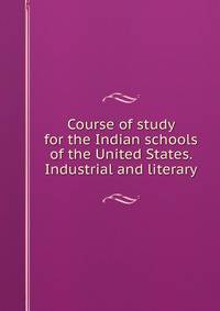 Course of study for the Indian schools of the United States. Industrial and literary