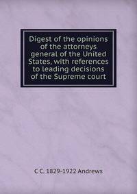 Digest of the opinions of the attorneys general of the United States, with references to leading decisions of the Supreme court