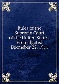 Rules of the Supreme Court of the United States. Promulgated Decmeber 22, 1911