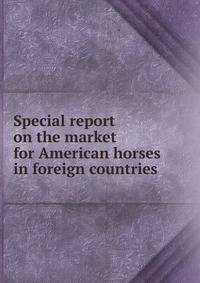 Special report on the market for American horses in foreign countries .