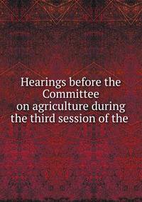 Hearings before the Committee on agriculture during the third session of the .
