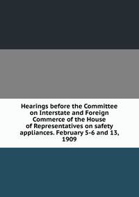 Hearings before the Committee on Interstate and Foreign Commerce of the House of Representatives on safety appliances. February 5-6 and 13, 1909