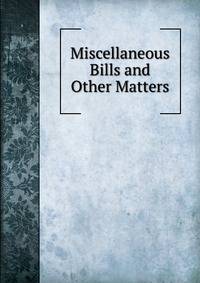 Miscellaneous Bills and Other Matters