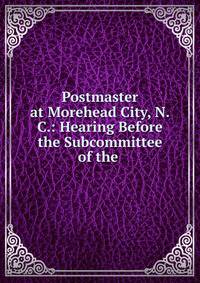 Postmaster at Morehead City, N.C.: Hearing Before the Subcommittee of the .