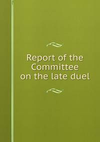 Report of the Committee on the late duel