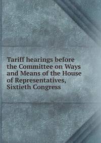 Tariff hearings before the Committee on Ways and Means of the House of Representatives, Sixtieth Congress