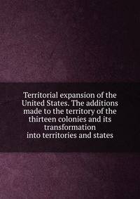 Territorial expansion of the United States. The additions made to the territory of the thirteen colonies and its transformation into territories and states