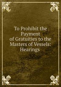 To Prohibit the Payment of Gratuities to the Masters of Vessels: Hearings .