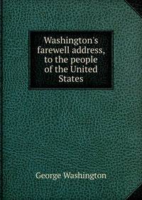 Washington's farewell address, to the people of the United States