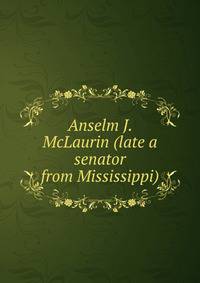 Anselm J. McLaurin (late a senator from Mississippi)