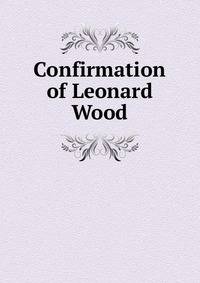 Confirmation of Leonard Wood