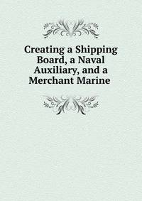 Creating a Shipping Board, a Naval Auxiliary, and a Merchant Marine .