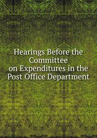 Hearings Before the Committee on Expenditures in the Post Office Department .