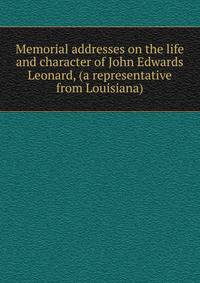 Memorial addresses on the life and character of John Edwards Leonard, (a representative from Louisiana)