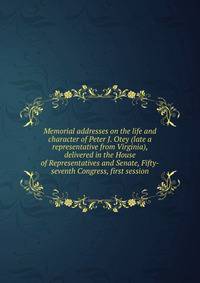 Memorial addresses on the life and character of Peter J. Otey (late a representative from Virginia), delivered in the House of Representatives and Senate, Fifty-seventh Congress, first session