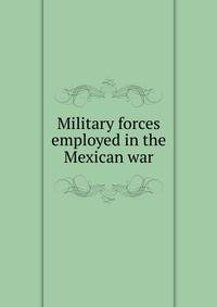 Military forces employed in the Mexican war