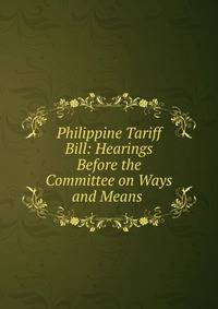 Philippine Tariff Bill: Hearings Before the Committee on Ways and Means .