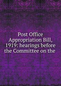 Post Office Appropriation Bill, 1919: hearings before the Committee on the .