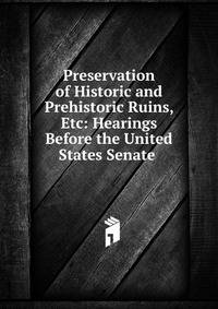 Preservation of Historic and Prehistoric Ruins, Etc: Hearings Before the United States Senate .