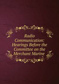 Radio Communication: Hearings Before the Committee on the Merchant Marine .