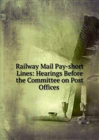 Railway Mail Pay-short Lines: Hearings Before the Committee on Post Offices .