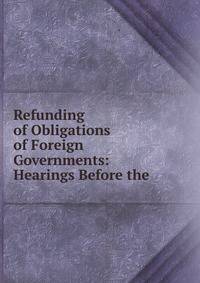 Refunding of Obligations of Foreign Governments: Hearings Before the .