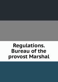 Regulations. Bureau of the provost Marshal