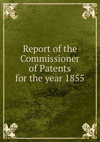 Report of the Commissioner of Patents for the year 1855