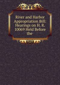 River and Harbor Appropriation Bill: Hearings on H. R. 10069 Held Before the .