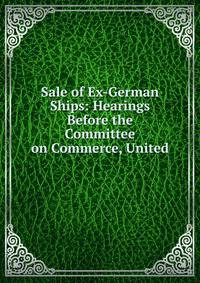 Sale of Ex-German Ships: Hearings Before the Committee on Commerce, United .